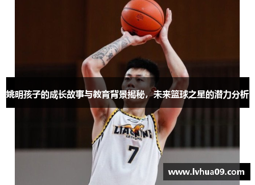 姚明孩子的成长故事与教育背景揭秘，未来篮球之星的潜力分析