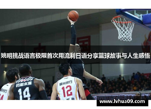 姚明挑战语言极限首次用流利日语分享篮球故事与人生感悟