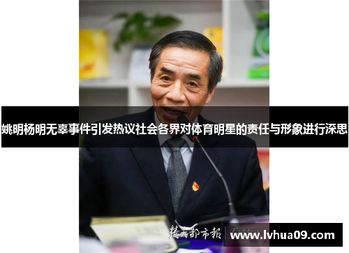 姚明杨明无辜事件引发热议社会各界对体育明星的责任与形象进行深思