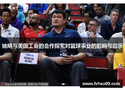 姚明与美国工会的合作探索对篮球事业的影响与启示