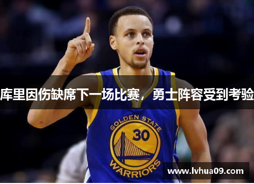 库里因伤缺席下一场比赛，勇士阵容受到考验