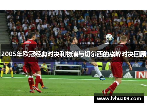 2005年欧冠经典对决利物浦与切尔西的巅峰对决回顾