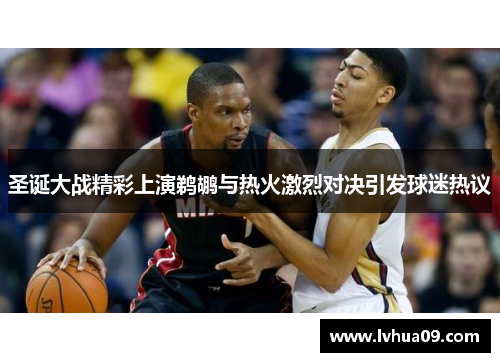 圣诞大战精彩上演鹈鹕与热火激烈对决引发球迷热议