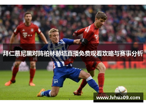 拜仁慕尼黑对阵柏林赫塔直播免费观看攻略与赛事分析