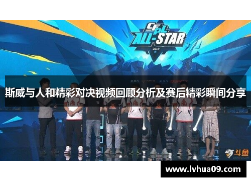 斯威与人和精彩对决视频回顾分析及赛后精彩瞬间分享